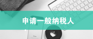一般納稅人申請需滿足哪些條件？